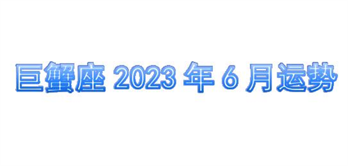 巨蟹座2023年6月运势详解完整版 巨蟹座2023年6月份感情运势