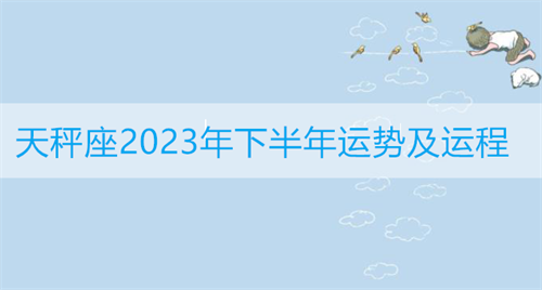 天秤座2023年下半年运势及运程详解 天秤座2023年下半年运势及运程女生